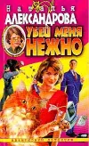 «Убей меня нежно» - Наталья Александрова